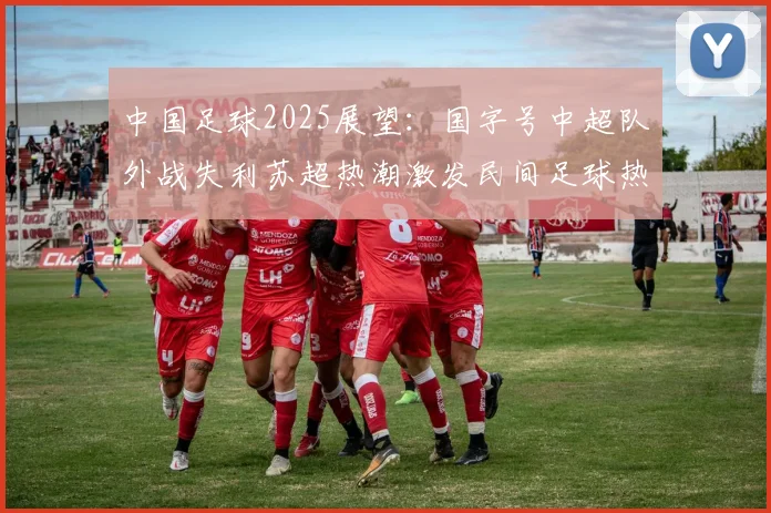 中国足球2025展望：国字号中超队外战失利苏超热潮激发民间足球热情