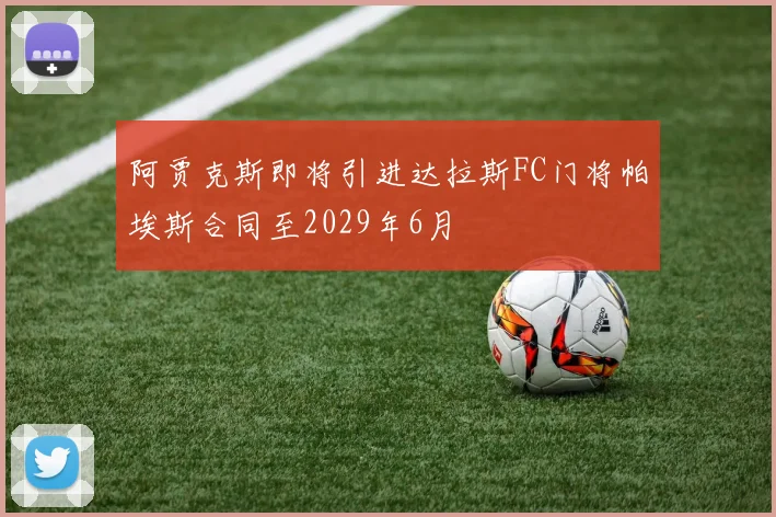 阿贾克斯即将引进达拉斯FC门将帕埃斯合同至2029年6月