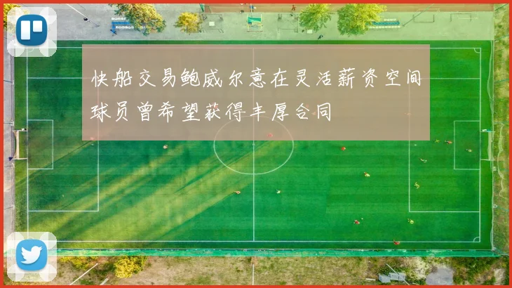 快船交易鲍威尔意在灵活薪资空间球员曾希望获得丰厚合同
