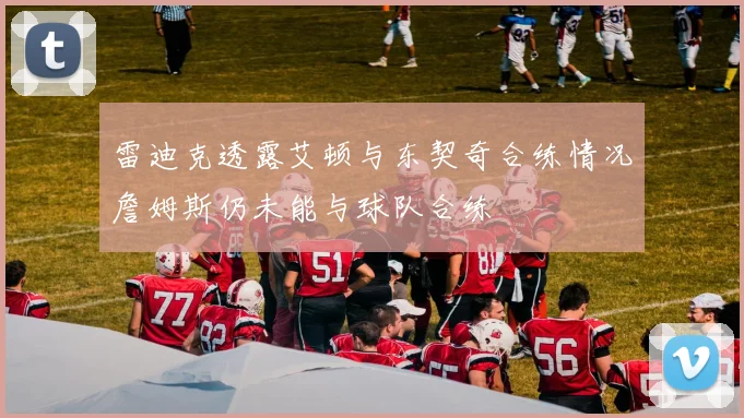 雷迪克透露艾顿与东契奇合练情况詹姆斯仍未能与球队合练