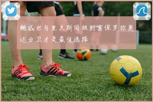 鲍威尔与里夫斯同级别富保罗称奥运分卫才是最佳选择
