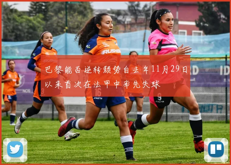 巴黎能否逆转颓势自去年11月29日以来首次在法甲中率先失球