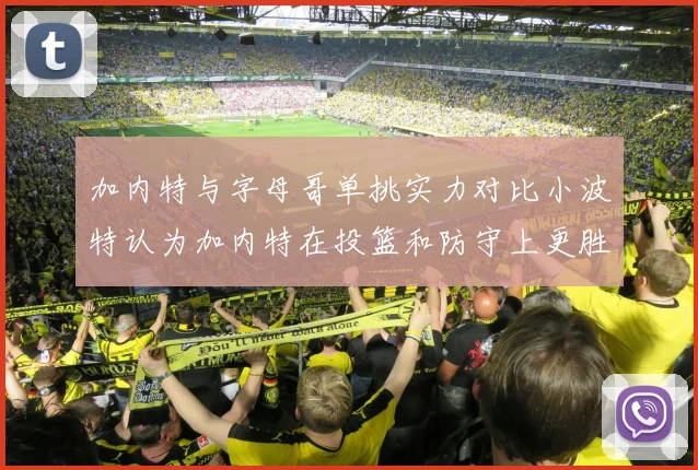 加内特与字母哥单挑实力对比小波特认为加内特在投篮和防守上更胜一筹