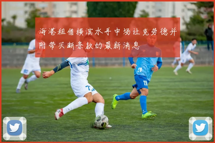 海港租借横滨水手中场让克劳德并附带买断条款的最新消息