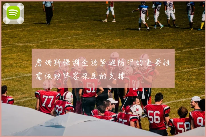 詹姆斯强调全场紧逼防守的重要性需依赖阵容深度的支撑