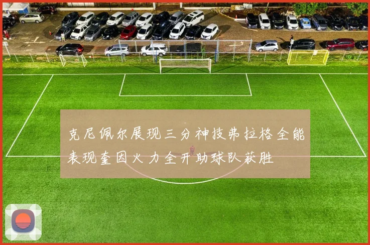 克尼佩尔展现三分神技弗拉格全能表现奎因火力全开助球队获胜