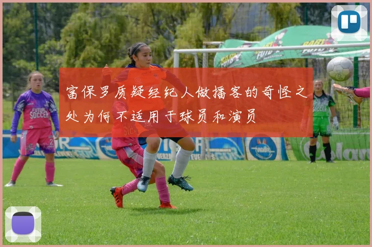 富保罗质疑经纪人做播客的奇怪之处为何不适用于球员和演员