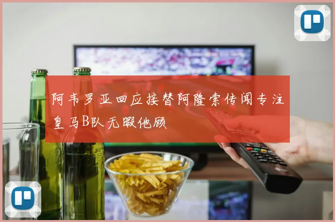 阿韦罗亚回应接替阿隆索传闻专注皇马B队无暇他顾