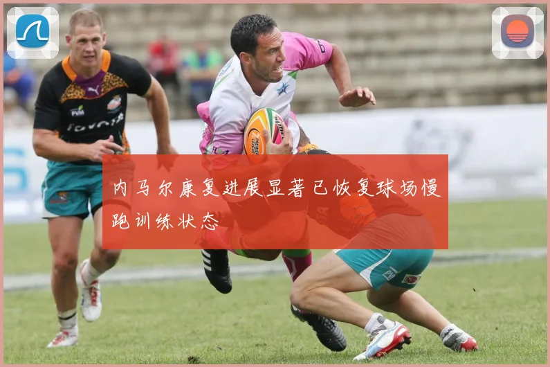 内马尔康复进展显著已恢复球场慢跑训练状态