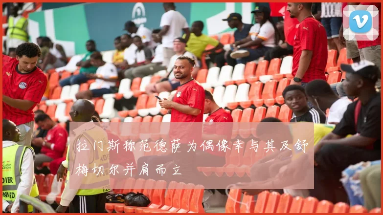 拉门斯称范德萨为偶像幸与其及舒梅切尔并肩而立
