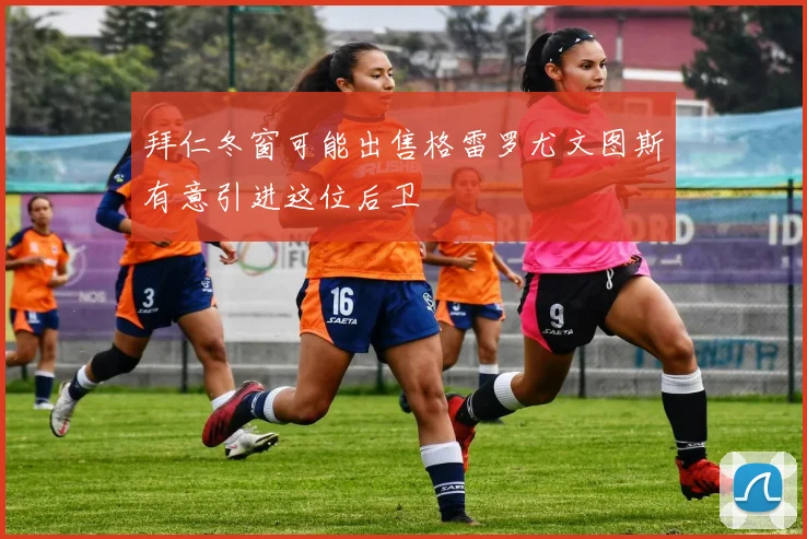 拜仁冬窗可能出售格雷罗尤文图斯有意引进这位后卫