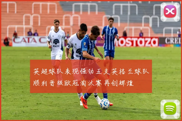 英超球队表现强劲五支英格兰球队顺利晋级欧冠淘汰赛再创辉煌