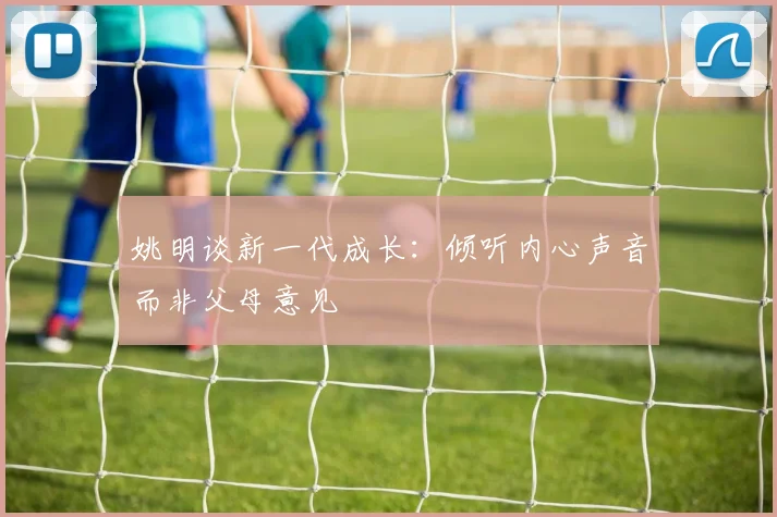 姚明谈新一代成长：倾听内心声音而非父母意见