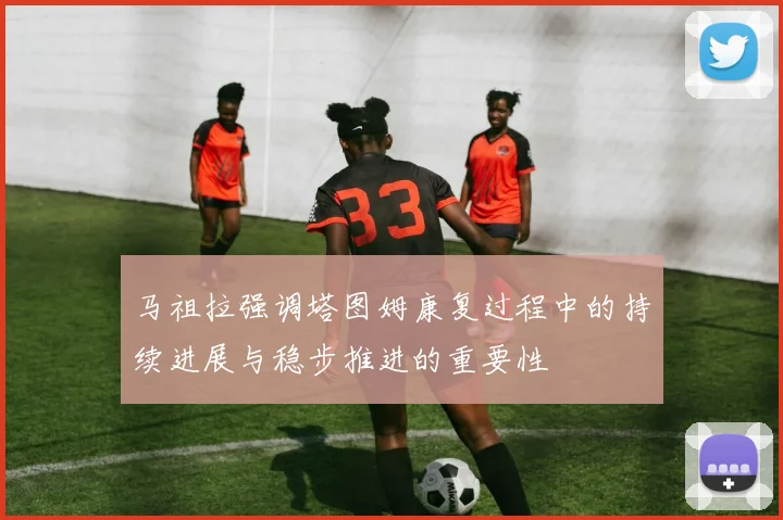 马祖拉强调塔图姆康复过程中的持续进展与稳步推进的重要性