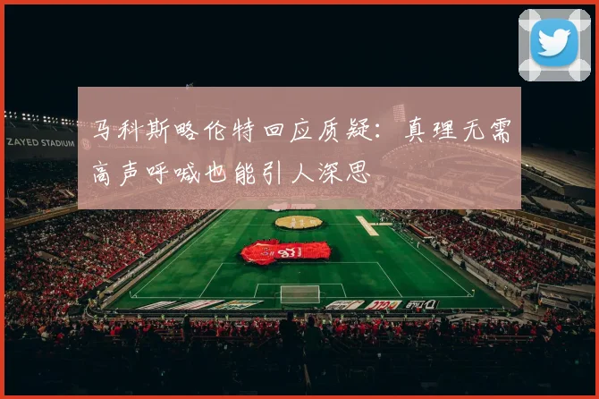 马科斯略伦特回应质疑：真理无需高声呼喊也能引人深思